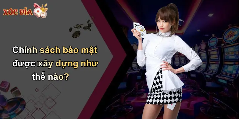 Chính sách bảo mật được xây dựng như thế nào?