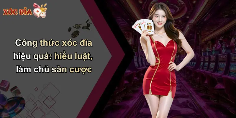 Công thức xóc đĩa hiệu quả: hiểu luật, làm chủ sàn cược