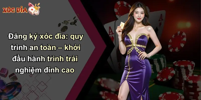 Đăng ký xóc đĩa: quy trình an toàn – khởi đầu hành trình trải nghiệm đỉnh cao