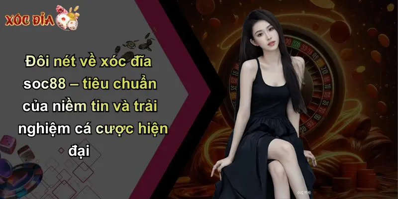 Đôi nét về xóc đĩa soc88 – tiêu chuẩn của niềm tin và trải nghiệm cá cược hiện đại
