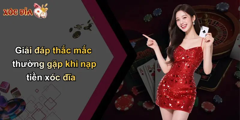 Giải đáp thắc mắc thường gặp khi nạp tiền xóc đĩa