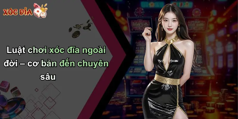 Luật chơi xóc đĩa ngoài đời – cơ bản đến chuyên sâu