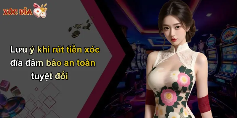 Lưu ý khi rút tiền xóc đĩa đảm bảo an toàn tuyệt đối