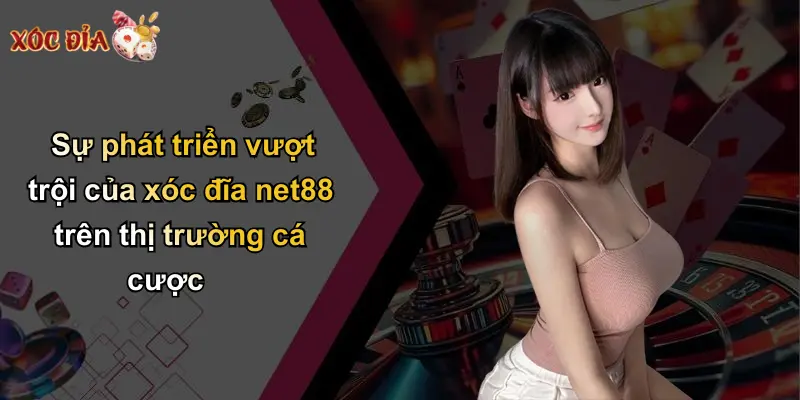 Sự phát triển vượt trội của xóc đĩa net88 trên thị trường cá cược