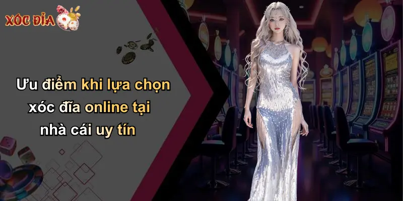 Ưu điểm khi lựa chọn xóc đĩa online tại nhà cái uy tín
