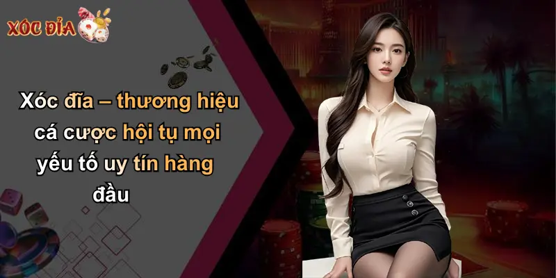 Xóc đĩa – thương hiệu cá cược hội tụ mọi yếu tố uy tín hàng đầu