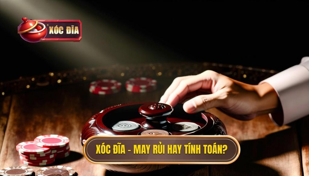 Xóc đĩa – may rủi hay tính toán_